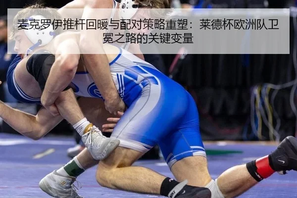 麦克罗伊推杆回暖与配对策略重塑：莱德杯欧洲队卫冕之路的关键变量