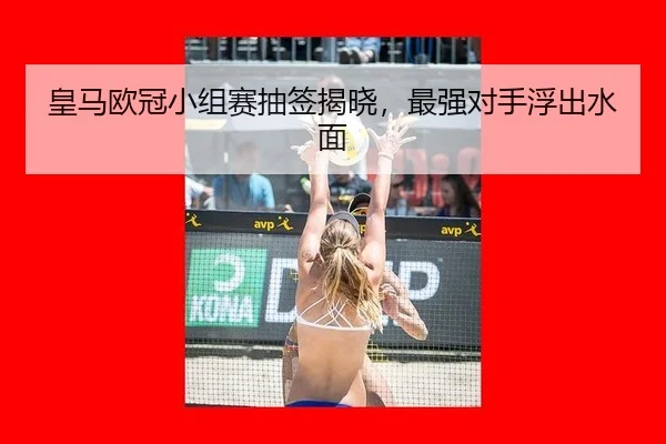 皇马欧冠小组赛抽签揭晓，最强对手浮出水面