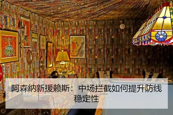 阿森纳新援赖斯：中场拦截如何提升防线稳定性