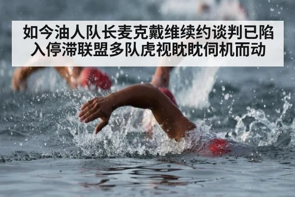 如今油人队长麦克戴维续约谈判已陷入停滞联盟多队虎视眈眈伺机而动