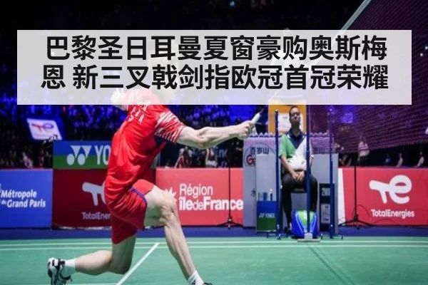 巴黎圣日耳曼夏窗豪购奥斯梅恩 新三叉戟剑指欧冠首冠荣耀