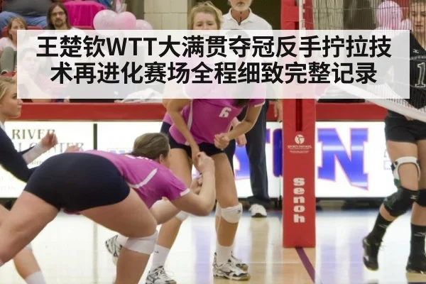王楚钦WTT大满贯夺冠反手拧拉技术再进化赛场全程细致完整记录