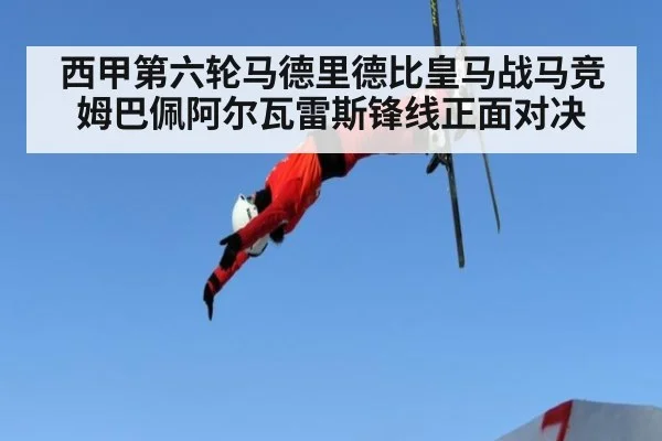 西甲第六轮马德里德比皇马战马竞姆巴佩阿尔瓦雷斯锋线正面对决