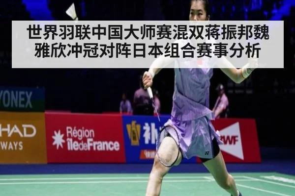世界羽联中国大师赛混双蒋振邦魏雅欣冲冠对阵日本组合赛事分析