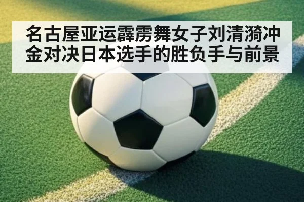 名古屋亚运霹雳舞女子刘清漪冲金对决日本选手的胜负手与前景